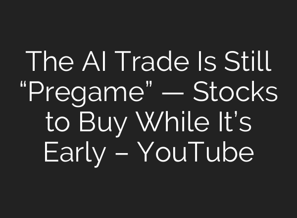 The AI Trade Is Still “Pregame” — Stocks to Buy While It’s Early – YouTube