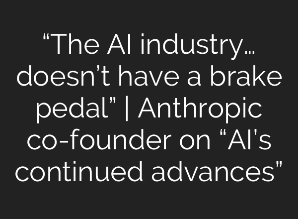 “The AI industry… doesn’t have a brake pedal” | Anthropic co-founder on “AI’s continued advances”