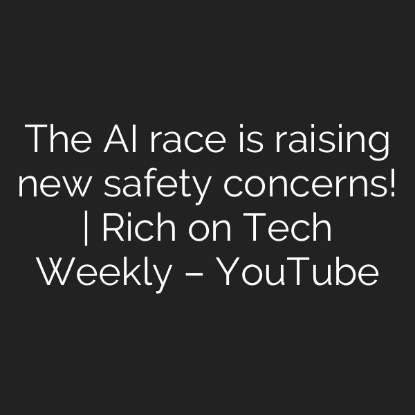The AI race is raising new safety concerns! | Rich on Tech Weekly – YouTube