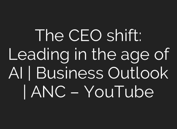 The CEO shift: Leading in the age of AI | Business Outlook | ANC – YouTube