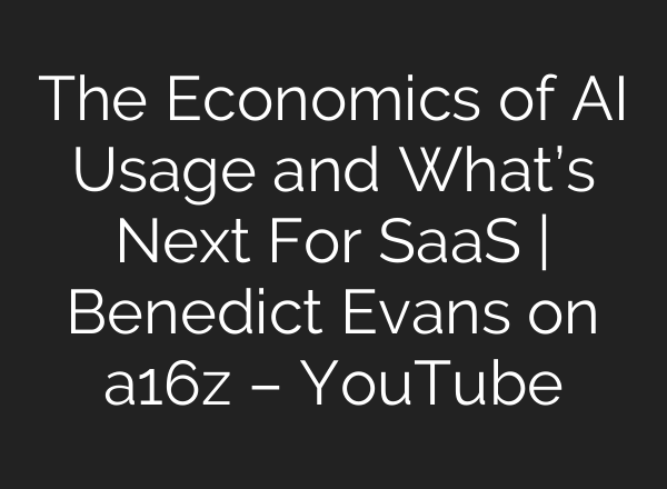 The Economics of AI Usage and What’s Next For SaaS | Benedict Evans on a16z – YouTube