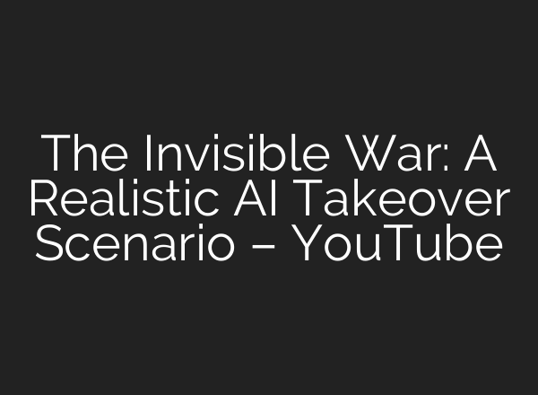 The Invisible War: A Realistic AI Takeover Scenario – YouTube