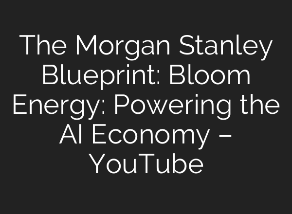 The Morgan Stanley Blueprint: Bloom Energy: Powering the AI Economy – YouTube
