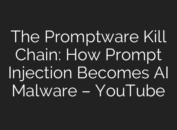 The Promptware Kill Chain: How Prompt Injection Becomes AI Malware – YouTube