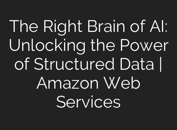 The Right Brain of AI: Unlocking the Power of Structured Data | Amazon Web Services