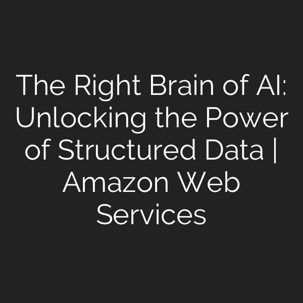The Right Brain of AI: Unlocking the Power of Structured Data | Amazon Web Services