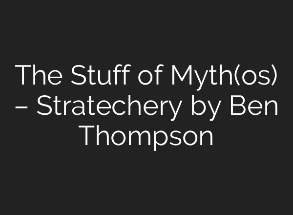 The Stuff of Myth(os) – Stratechery by Ben Thompson