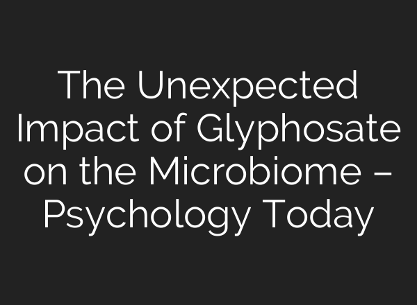 The Unexpected Impact of Glyphosate on the Microbiome – Psychology Today