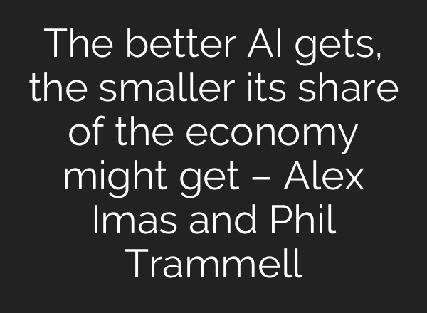 The better AI gets, the smaller its share of the economy might get – Alex Imas and Phil Trammell