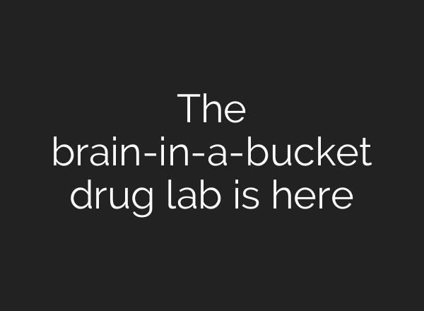 The brain-in-a-bucket drug lab is here
