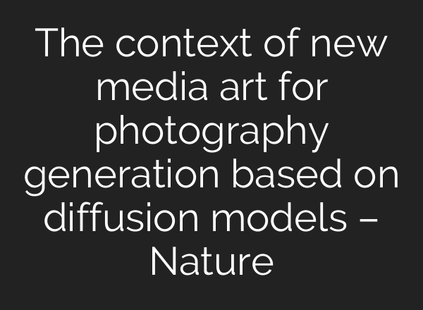 The context of new media art for photography generation based on diffusion models – Nature