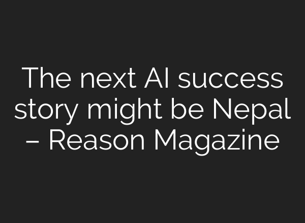 The next AI success story might be Nepal – Reason Magazine