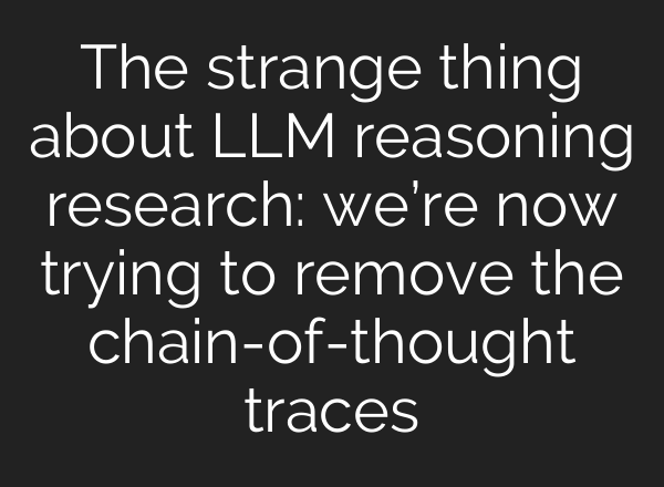 The strange thing about LLM reasoning research: we’re now trying to remove the chain-of-thought traces