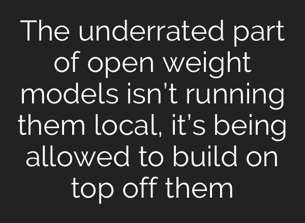 The underrated part of open weight models isn’t running them local, it’s being allowed to build on top off them