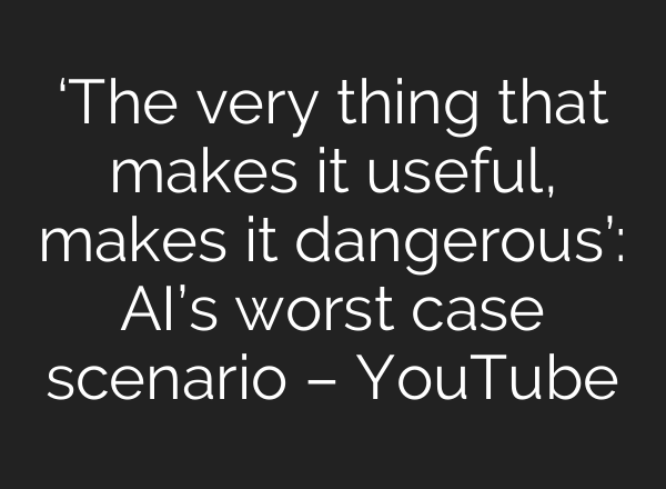 ‘The very thing that makes it useful, makes it dangerous’: AI’s worst case scenario – YouTube