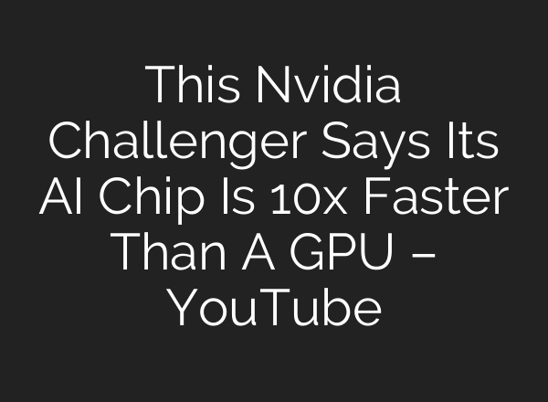 This Nvidia Challenger Says Its AI Chip Is 10x Faster Than A GPU – YouTube