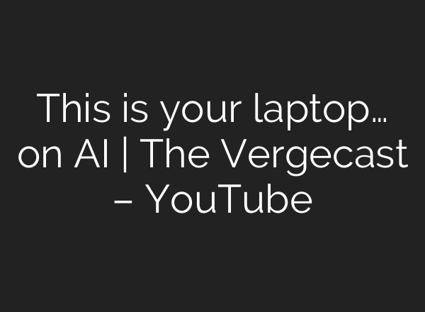 This is your laptop… on AI | The Vergecast – YouTube