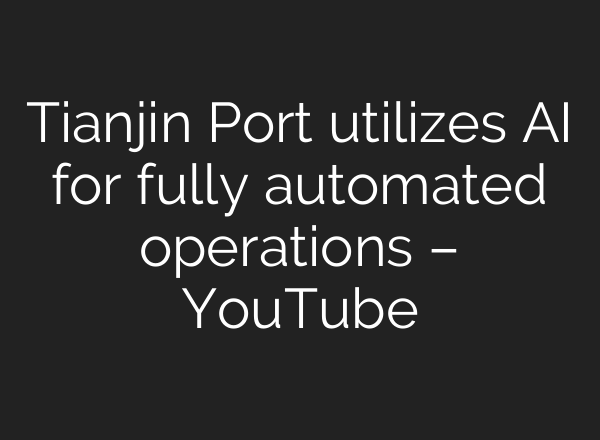 Tianjin Port utilizes AI for fully automated operations – YouTube