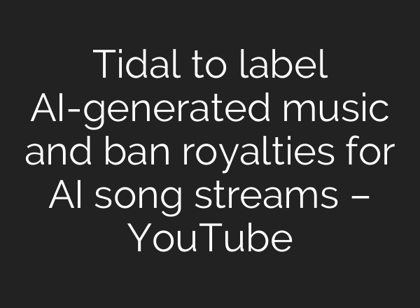 Tidal to label AI-generated music and ban royalties for AI song streams – YouTube