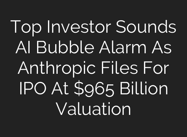 Top Investor Sounds AI Bubble Alarm As Anthropic Files For IPO At $965 Billion Valuation