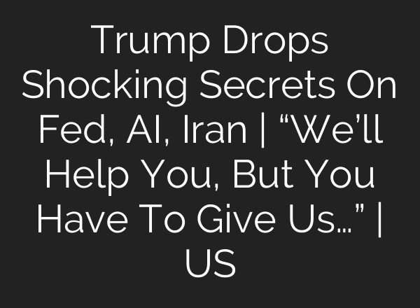 Trump Drops Shocking Secrets On Fed, AI, Iran | “We’ll Help You, But You Have To Give Us…” | US