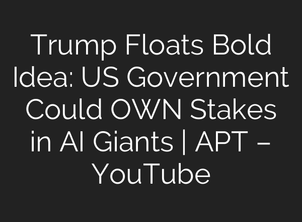 Trump Floats Bold Idea: US Government Could OWN Stakes in AI Giants | APT – YouTube