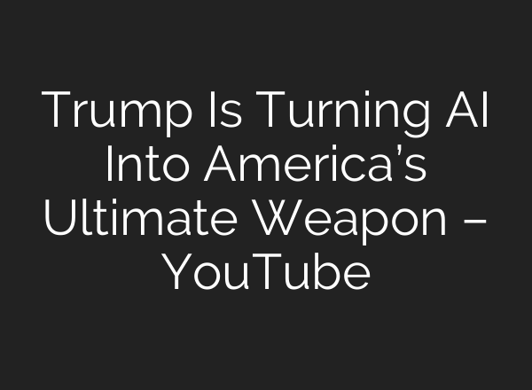 Trump Is Turning AI Into America’s Ultimate Weapon – YouTube