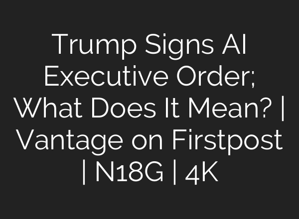 Trump Signs AI Executive Order; What Does It Mean? | Vantage on Firstpost | N18G | 4K