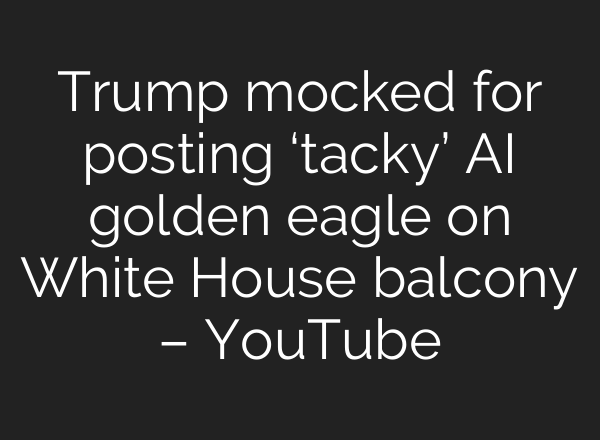 Trump mocked for posting ‘tacky’ AI golden eagle on White House balcony – YouTube