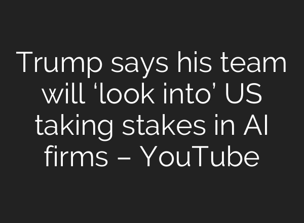 Trump says his team will ‘look into’ US taking stakes in AI firms – YouTube