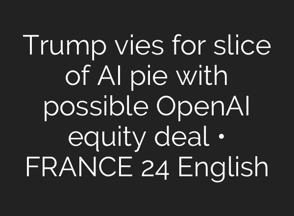 Trump vies for slice of AI pie with possible OpenAI equity deal • FRANCE 24 English