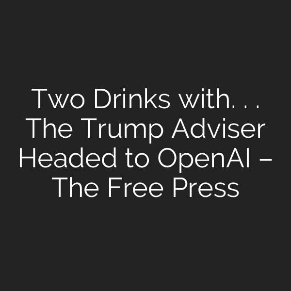 Two Drinks with. . . The Trump Adviser Headed to OpenAI – The Free Press