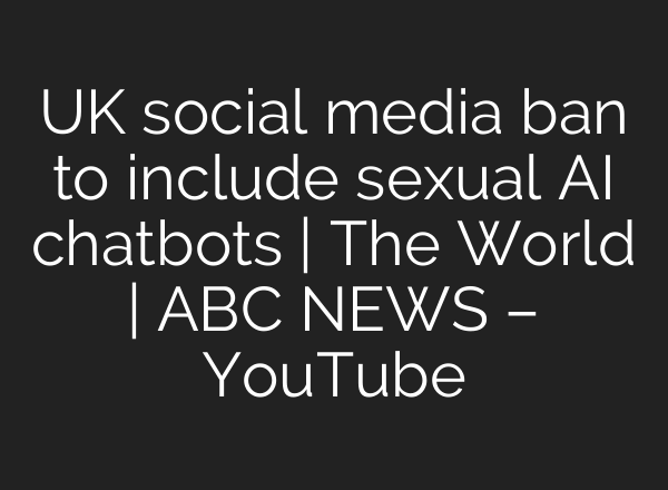 UK social media ban to include sexual AI chatbots | The World | ABC NEWS – YouTube
