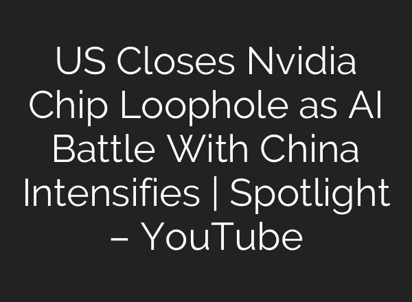 US Closes Nvidia Chip Loophole as AI Battle With China Intensifies | Spotlight – YouTube