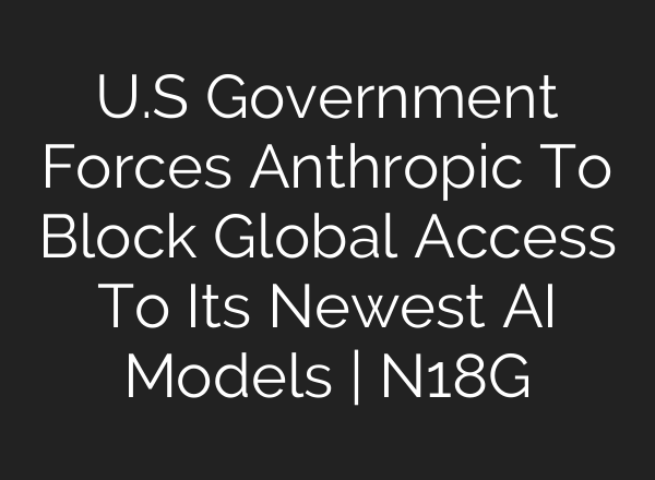 U.S Government Forces Anthropic To Block Global Access To Its Newest AI Models | N18G