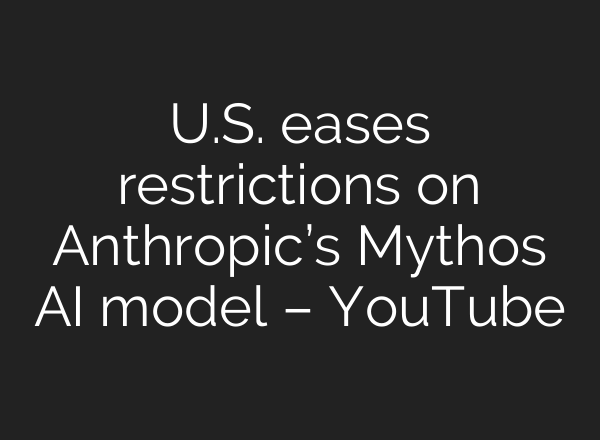 U.S. eases restrictions on Anthropic’s Mythos AI model – YouTube