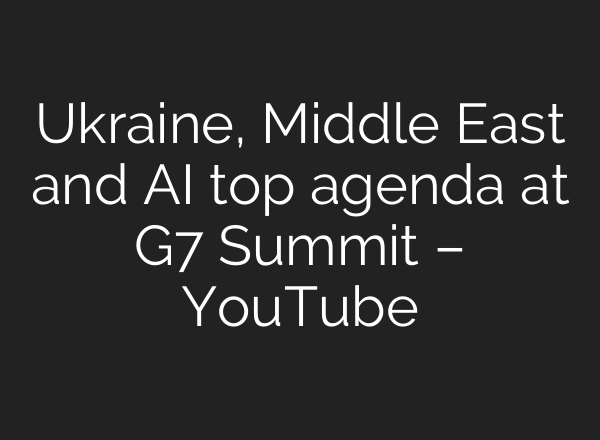 Ukraine, Middle East and AI top agenda at G7 Summit – YouTube