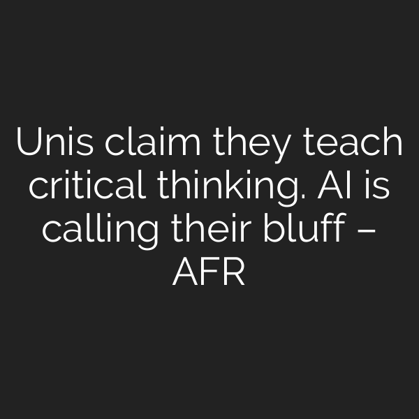 Unis claim they teach critical thinking. AI is calling their bluff – AFR