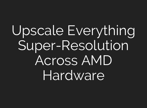 Upscale Everything Super-Resolution Across AMD Hardware