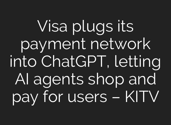 Visa plugs its payment network into ChatGPT, letting AI agents shop and pay for users – KITV