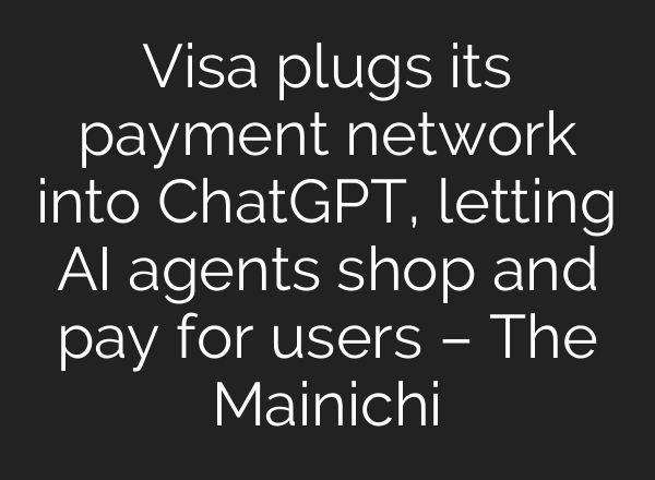 Visa plugs its payment network into ChatGPT, letting AI agents shop and pay for users – The Mainichi