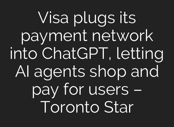 Visa plugs its payment network into ChatGPT, letting AI agents shop and pay for users – Toronto Star