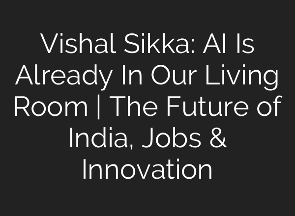 Vishal Sikka: AI Is Already In Our Living Room | The Future of India, Jobs & Innovation