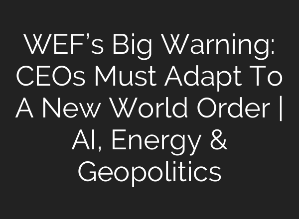WEF’s Big Warning: CEOs Must Adapt To A New World Order | AI, Energy & Geopolitics