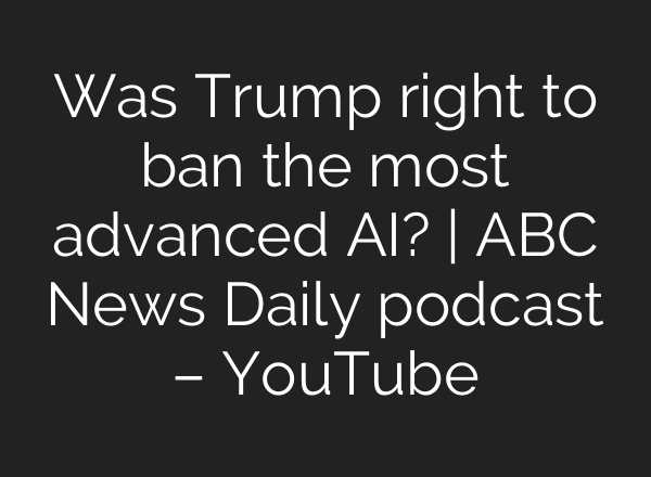 Was Trump right to ban the most advanced AI? | ABC News Daily podcast – YouTube