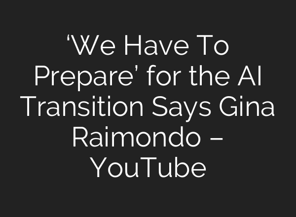‘We Have To Prepare’ for the AI Transition Says Gina Raimondo – YouTube