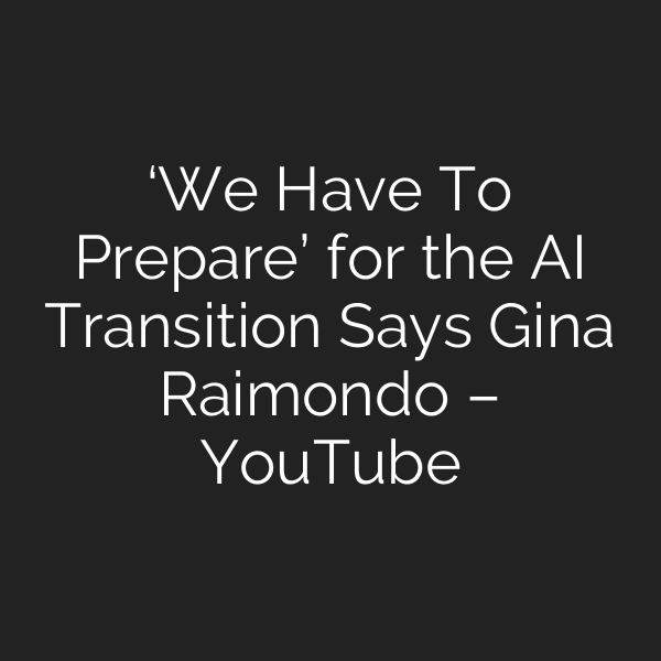 ‘We Have To Prepare’ for the AI Transition Says Gina Raimondo – YouTube
