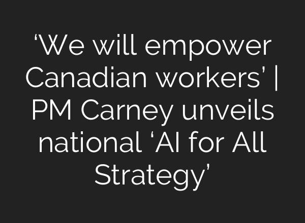 ‘We will empower Canadian workers’ | PM Carney unveils national ‘AI for All Strategy’