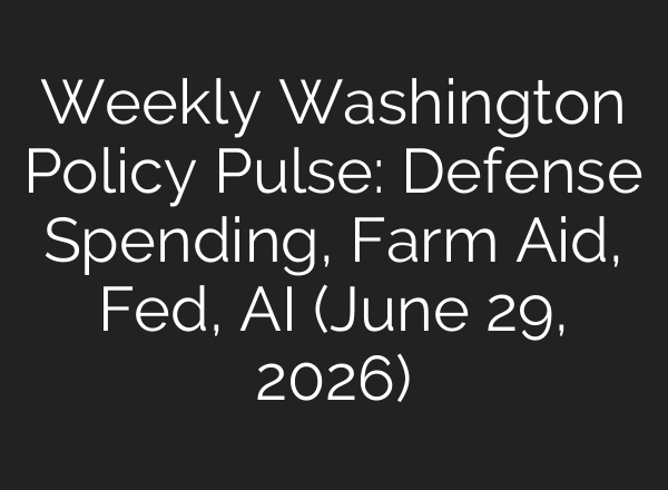 Weekly Washington Policy Pulse: Defense Spending, Farm Aid, Fed, AI (June 29, 2026)