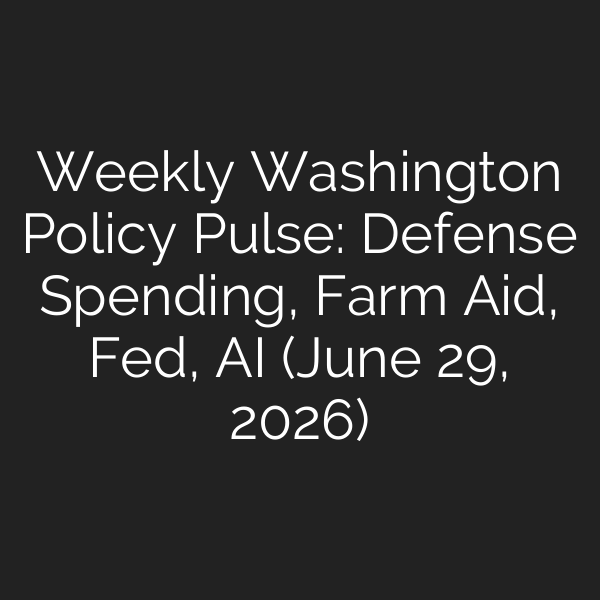 Weekly Washington Policy Pulse: Defense Spending, Farm Aid, Fed, AI (June 29, 2026)